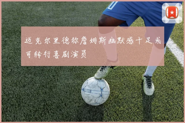 迈克尔里德称詹姆斯幽默感十足或可转行喜剧演员
