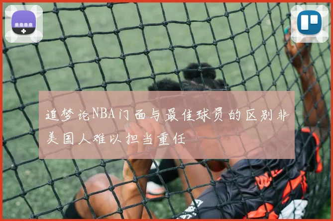 追梦论NBA门面与最佳球员的区别非美国人难以担当重任