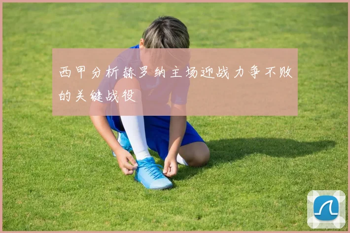 西甲分析赫罗纳主场迎战力争不败的关键战役