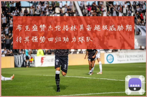布克盛赞杰伦格林具备超级威胁期待其强势回归助力球队