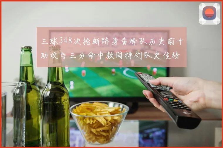 三球348次抢断跻身黄蜂队历史前十助攻与三分命中数同样创队史佳绩