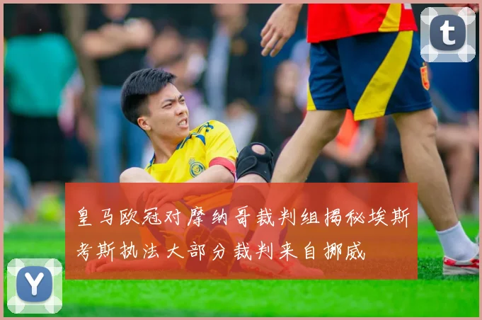 皇马欧冠对摩纳哥裁判组揭秘埃斯考斯执法大部分裁判来自挪威