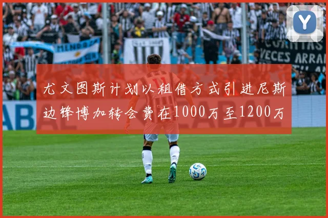 尤文图斯计划以租借方式引进尼斯边锋博加转会费在1000万至1200万欧元之间