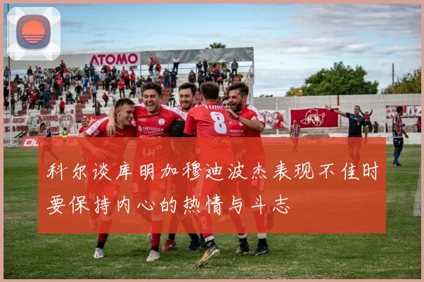 科尔谈库明加穆迪波杰表现不佳时要保持内心的热情与斗志