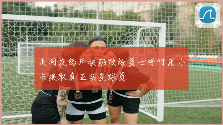 美网友怒斥快船败给勇士呼吁用小卡换取真正明星球员