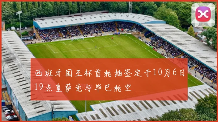 西班牙国王杯首轮抽签定于10月6日19点皇萨竞与毕巴轮空